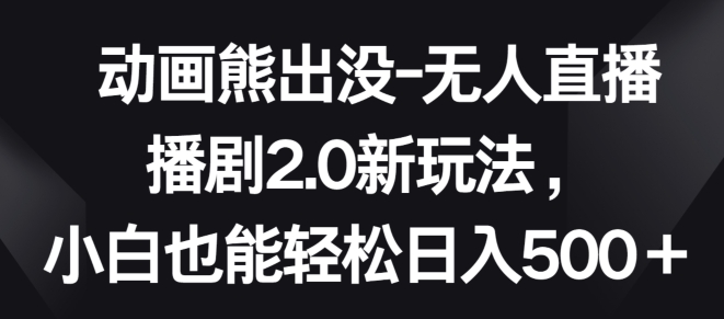 动画熊出没-无人直播播剧2.0新玩法，小白也能轻松日入500+_米豆学社-小新