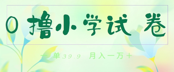 全网独家蓝海冷门项目，0撸小学试卷，一单39.9.小白可做，简单无脑月入一万的好项目_米豆学社-小新