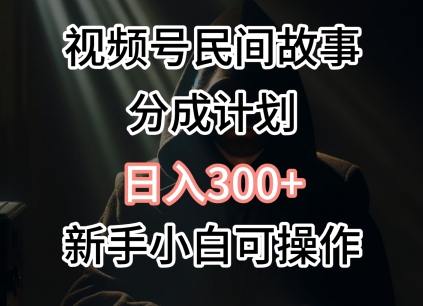 视频号民间故事分成计划，日入300+，新手小白可操作_米豆学社-小新