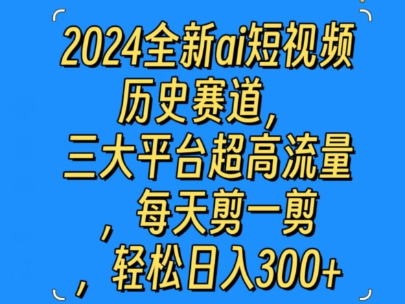 2024全新ai短视频历史赛道，三大平台超高流量，每天剪一剪，轻松日入300+_米豆学社-小新