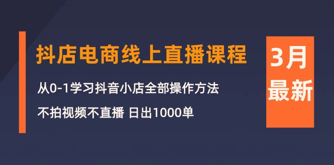 3月抖店电商线上直播课程：从0-1学习抖音小店，不拍视频不直播 日出1000单_米豆学社-小新