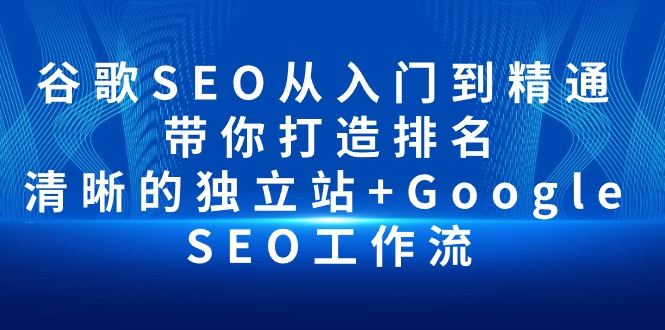 谷歌SEO从入门到精通 带你打造排名 清晰的独立站+Google SEO工作流_米豆学社-小新