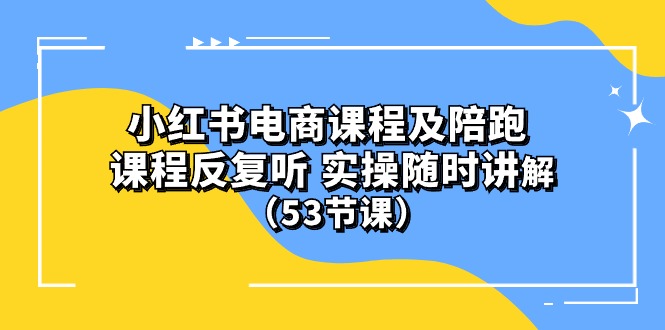 小红书电商课程陪跑课 课程反复听 实操随时讲解（53节课）_米豆学社-小新