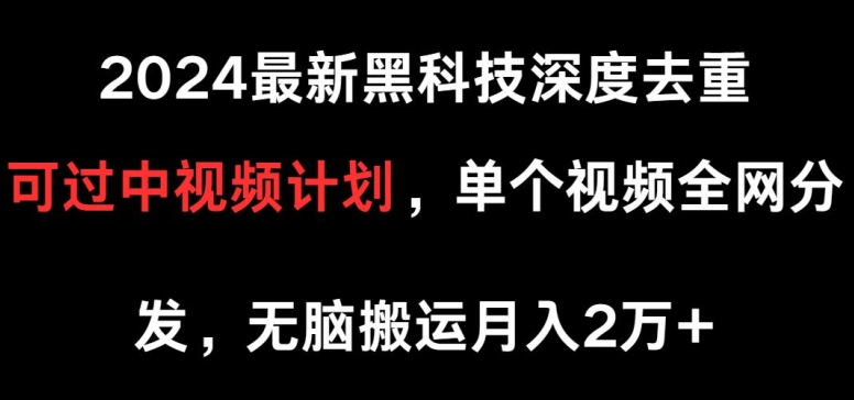 2024最新黑科技深度去重，可过中视频计划，单个视频全网分发，无脑搬运_米豆学社-小新