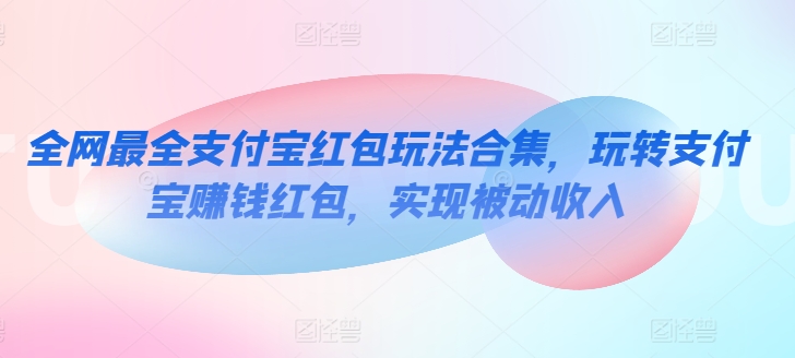 全网最全支付宝红包玩法合集，玩转支付宝赚钱红包，实现被动收入_米豆学社-小新