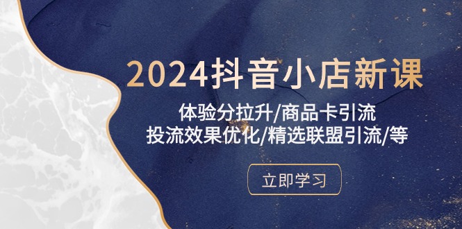 2024抖音小店新课，体验分拉升/商品卡引流/投流效果优化/精选联盟引流/等_米豆学社-小新