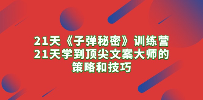 21天《子弹秘密》训练营，21天学到顶尖文案大师的策略和技巧_米豆学社-小新