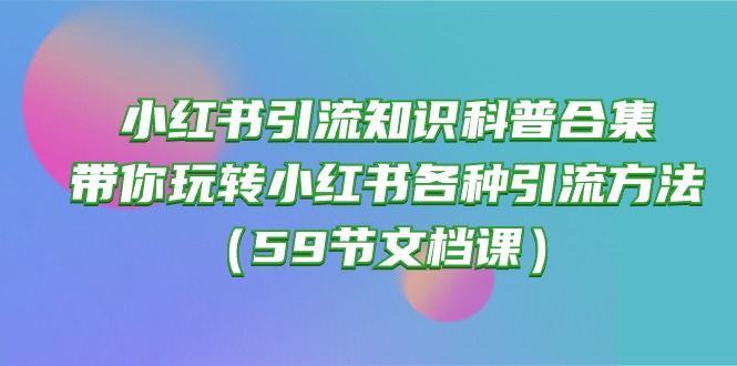 小红书引流知识科普合集，带你玩转小红书各种引流方法（59节文档课）_米豆学社-小新