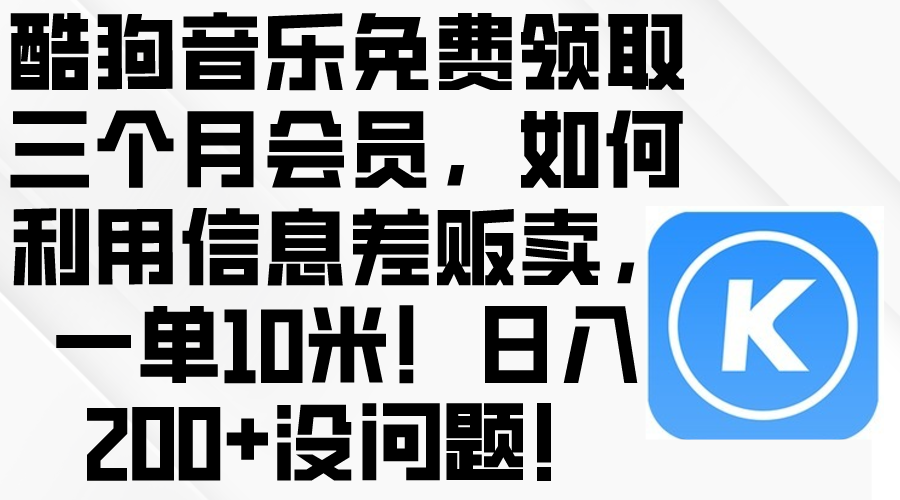 酷狗音乐免费领取三个月会员，利用信息差贩卖，一单10米！日入200+没问题_米豆学社-小新