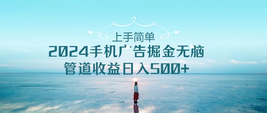 上手简单，2024手机广告掘金无脑，管道收益日入500+_米豆学社-小新