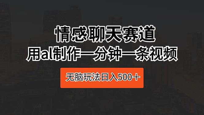 情感聊天赛道 用al制作一分钟一条视频 无脑玩法日入500＋_米豆学社-小新