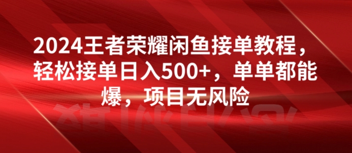 2024王者荣耀闲鱼接单教程，轻松接单日入500+，单单都能爆，项目无风险_米豆学社-小新