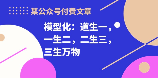 某公众号付费文章《模型化：道生一，一生二，二生三，三生万物！》_米豆学社-小新