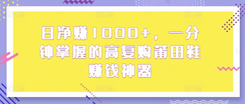 日净赚1000+，一分钟掌握的高复购莆田鞋赚钱神器_米豆学社-小新