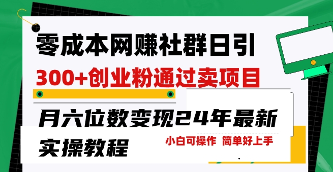 零成本网创群日引300+创业粉，卖项目月六位数变现，门槛低好上手，24年最新实操教程_米豆学社-小新