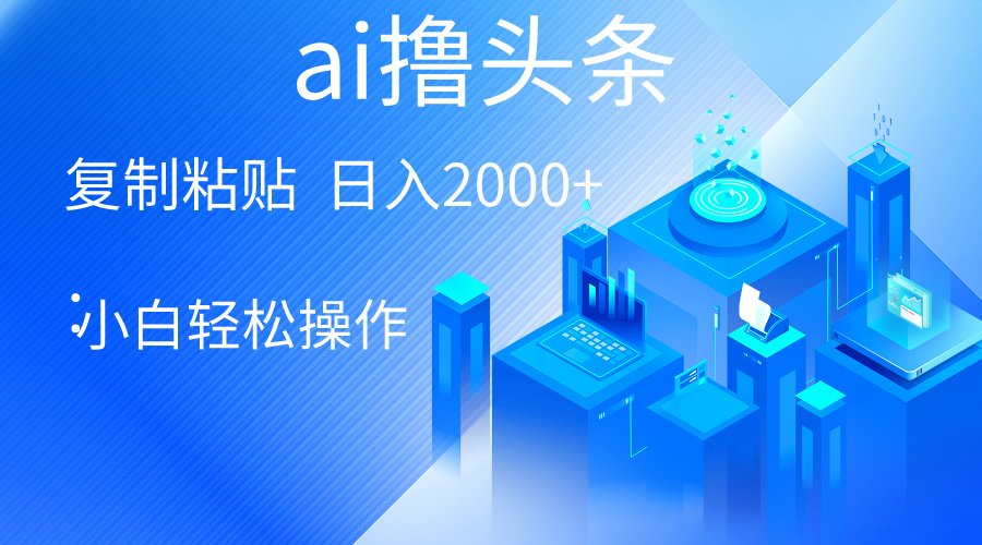 AI一键生成爆款文章撸头条 轻松日入2000+，小白操作简单， 收益无上限_米豆学社-小新