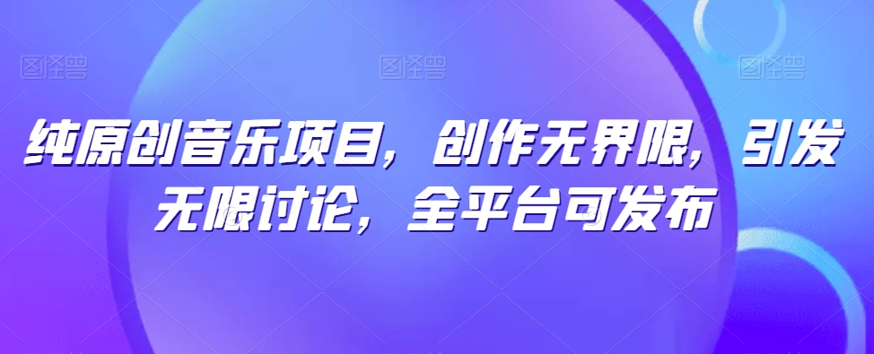 纯原创音乐项目，创作无界限，引发无限讨论，全平台可发布_米豆学社-小新