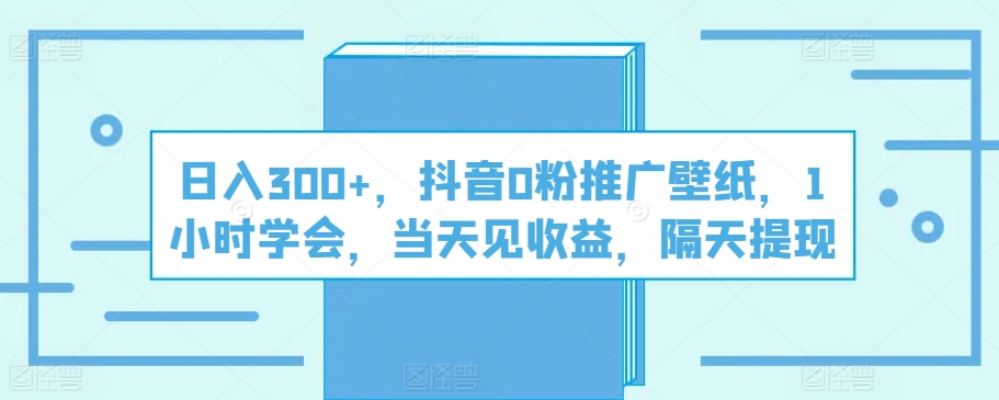 日入300+，抖音0粉推广壁纸，1小时学会，当天见收益，隔天提现_米豆学社-小新