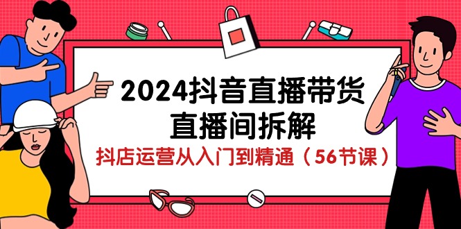 2024抖音直播带货-直播间拆解：抖店运营从入门到精通（56节课）_米豆学社-小新