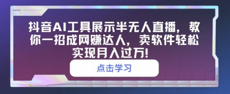 抖音AI工具展示半无人直播，教你一招成网创达人，卖软件轻松实现月入过万_米豆学社-小新