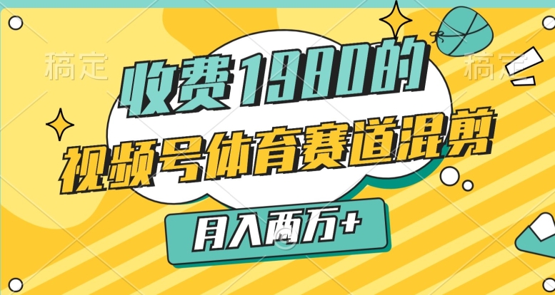 外面收费1980的，视频号体育赛道，混剪玩法，条条爆款，月入两万_米豆学社-小新