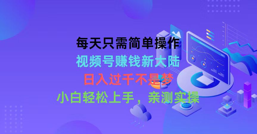 每天只需简单操作，视频号赚钱新大陆，日入过千不是梦，小白轻松上手，亲测实操_米豆学社-小新