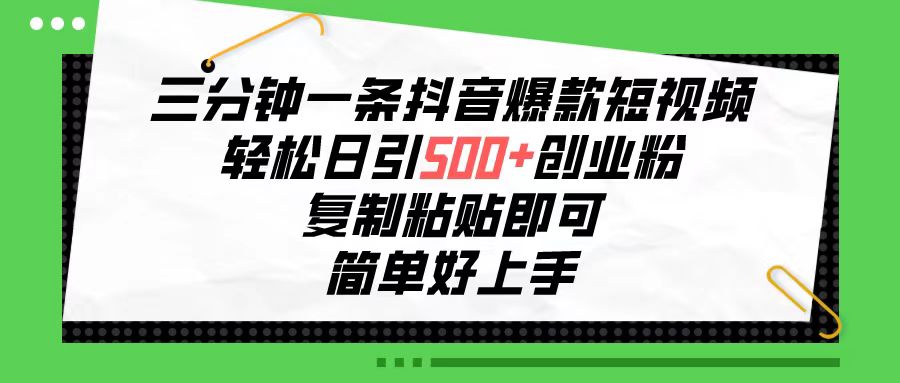 三分钟一条抖音爆款短视频，轻松日引500+创业粉，复制粘贴即可，简单好上手_米豆学社-小新