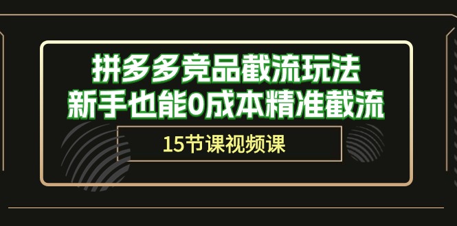 拼多多竞品截流玩法，新手也能0成本精准截流（15节课）_米豆学社-小新