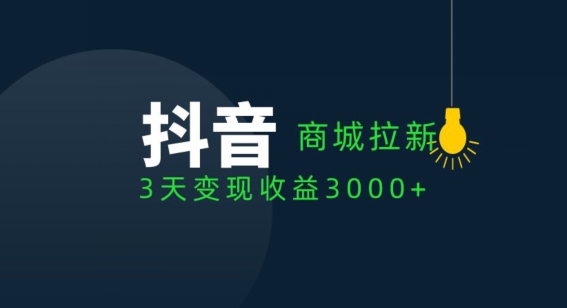 抖音商城拉新用户，3天变现收益3000+_米豆学社-小新