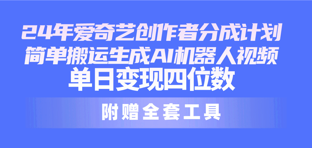 2024最新爱奇艺创作者分成计划，简单搬运生成AI机器人视频，单日变现四位数_米豆学社-小新