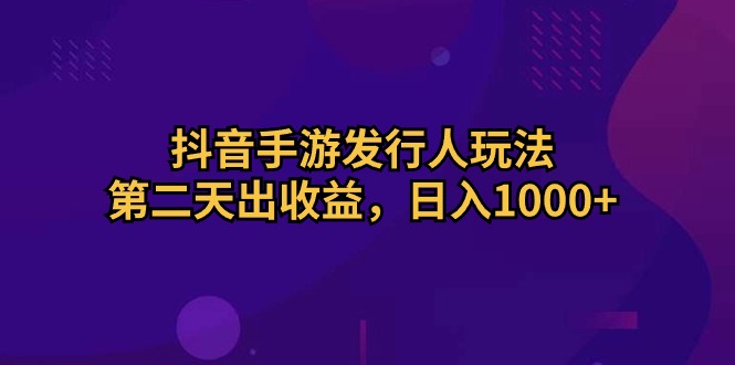 抖音手游发行人玩法，第二天出收益，日入1000+_米豆学社-小新