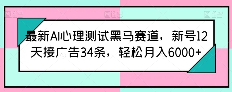 最新AI心理测试黑马赛道，新号12天接广告34条，轻松月入6000+_米豆学社-小新