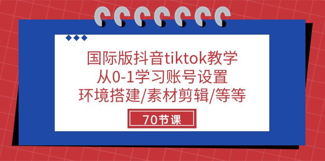 国际版抖音tiktok教学：从0-1学习账号设置/环境搭建/素材剪辑/等等/70节_米豆学社-小新