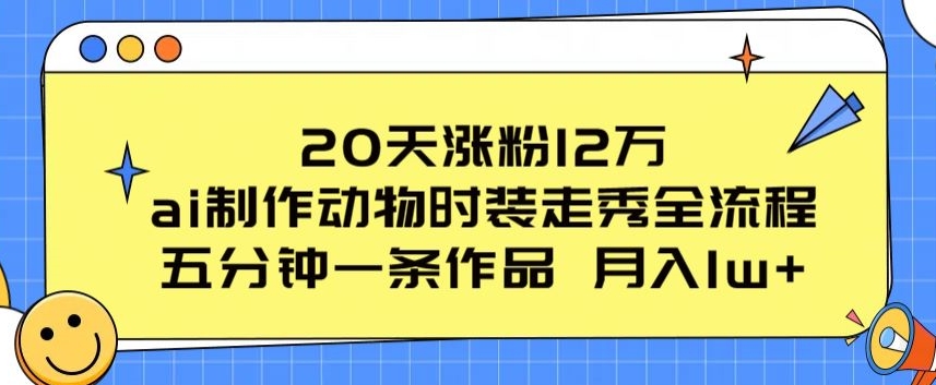 20天涨粉12万，ai制作动物时装走秀全流程，五分钟一条作品，流量大_米豆学社-小新