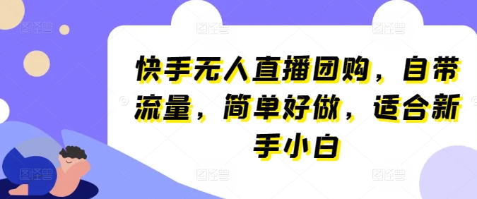 快手无人直播团购，自带流量，简单好做，适合新手小白_米豆学社-小新