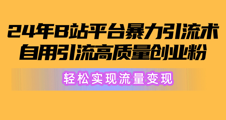 2024年B站平台暴力引流术，自用引流高质量创业粉，轻松实现流量变现！_米豆学社-小新