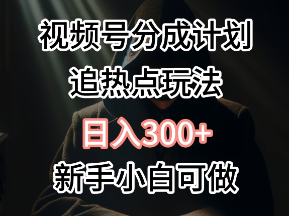 视频号最新追热点玩法，适合新手小白，快速获取收益_米豆学社-小新