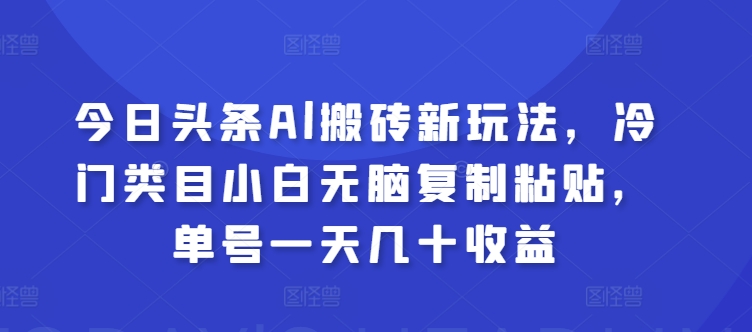 今日头条Al搬砖新玩法，冷门类目小白无脑复制粘贴，单号一天几十收益_米豆学社-小新